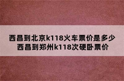 西昌到北京k118火车票价是多少 西昌到郑州k118次硬卧票价